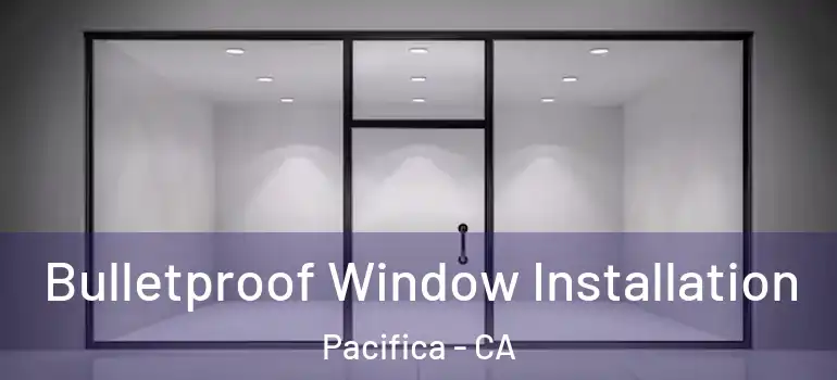  Bulletproof Window Installation Pacifica - CA