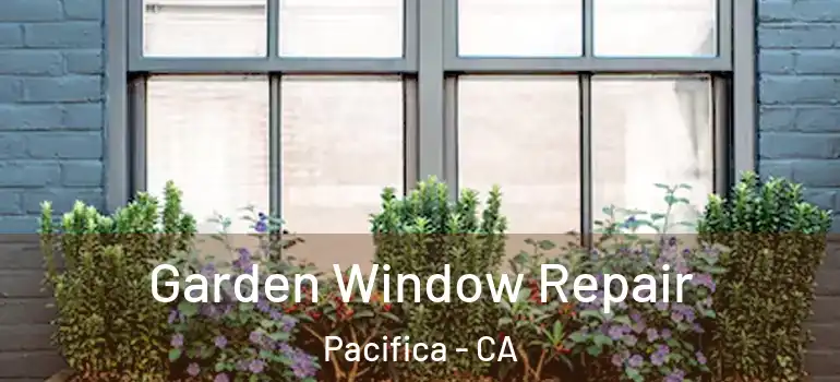  Garden Window Repair Pacifica - CA