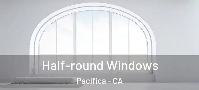  Half-round Windows Pacifica - CA